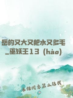 岳的又大又肥水又多毛濃