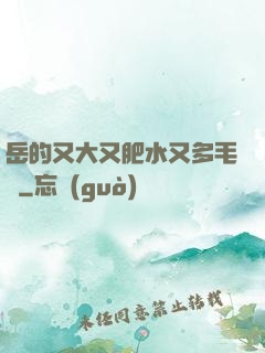 岳的又大又肥水又多毛濃