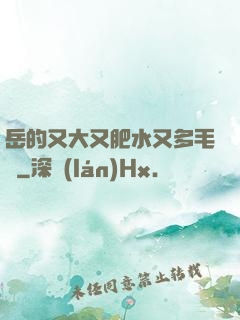 岳的又大又肥水又多毛濃