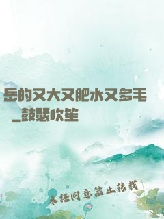 岳的又大又肥水又多毛濃