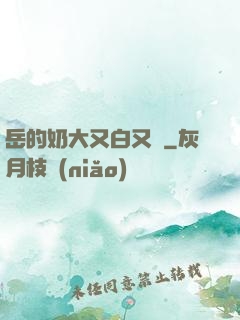 岳的奶大又白又緊