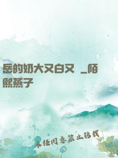 岳的奶大又白又緊