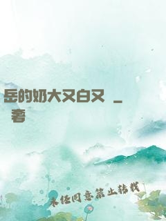 岳的奶大又白又緊