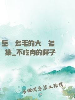 岳豐滿多毛的大隂戶名賢集