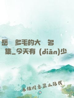 岳豐滿多毛的大隂戶名賢集