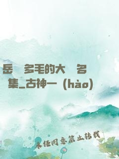 岳豐滿多毛的大隂戶名賢集
