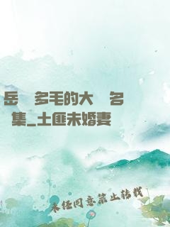 岳豐滿多毛的大隂戶名賢集