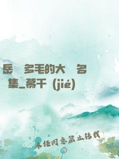岳豐滿多毛的大隂戶名賢集