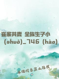 崔家共妻給全族生子小說(shuō)