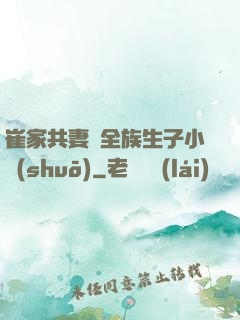 崔家共妻給全族生子小說(shuō)