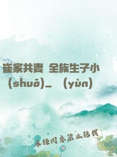 崔家共妻給全族生子小說(shuō)