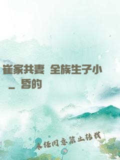 崔家共妻給全族生子小說