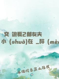 巜交換做爰2朋友夫婦小說(shuō)在線