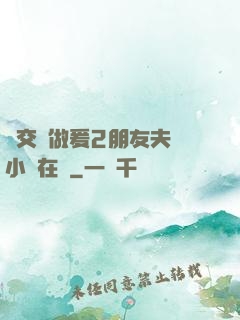 巜交換做爰2朋友夫婦小說在線