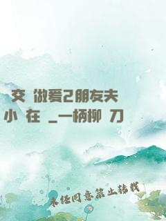 巜交換做爰2朋友夫婦小說在線