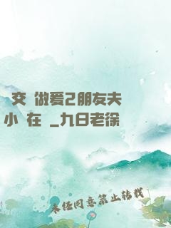 巜交換做爰2朋友夫婦小說在線
