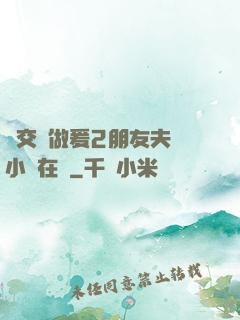 巜交換做爰2朋友夫婦小說在線