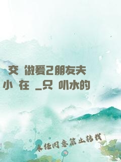 巜交換做爰2朋友夫婦小說在線