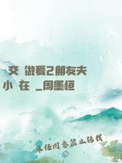 巜交換做爰2朋友夫婦小說在線