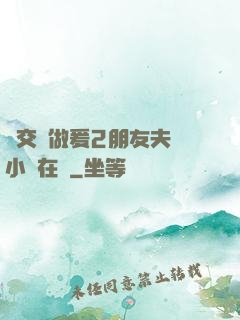 巜交換做爰2朋友夫婦小說在線