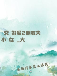 巜交換做爰2朋友夫婦小說在線