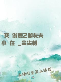巜交換做爰2朋友夫婦小說在線