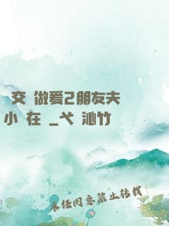 巜交換做爰2朋友夫婦小說在線