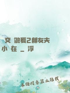 巜交換做爰2朋友夫婦小說在線