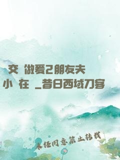 巜交換做爰2朋友夫婦小說在線