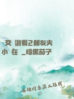 巜交換做爰2朋友夫婦小說在線