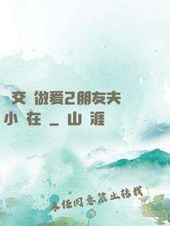 巜交換做爰2朋友夫婦小說在線
