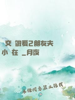 巜交換做爰2朋友夫婦小說在線