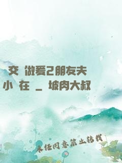 巜交換做爰2朋友夫婦小說在線