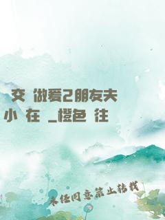 巜交換做爰2朋友夫婦小說在線