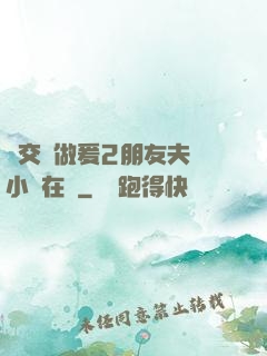 巜交換做爰2朋友夫婦小說在線