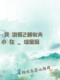 巜交換做爰2朋友夫婦小說在線
