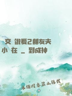 巜交換做爰2朋友夫婦小說在線