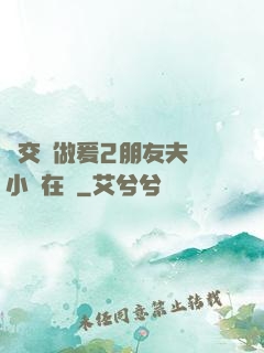 巜交換做爰2朋友夫婦小說在線