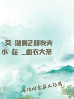 巜交換做爰2朋友夫婦小說在線