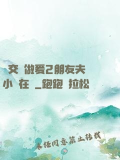 巜交換做爰2朋友夫婦小說在線