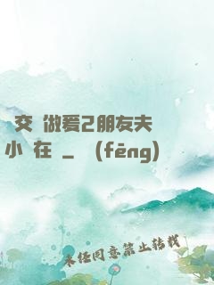 巜交換做爰2朋友夫婦小說在線