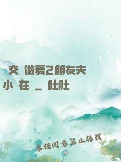 巜交換做爰2朋友夫婦小說在線