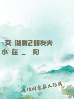 巜交換做爰2朋友夫婦小說在線
