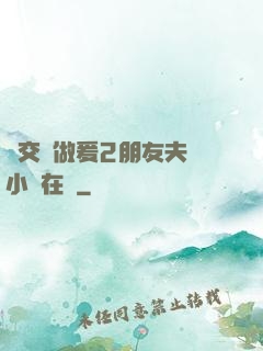 巜交換做爰2朋友夫婦小說在線
