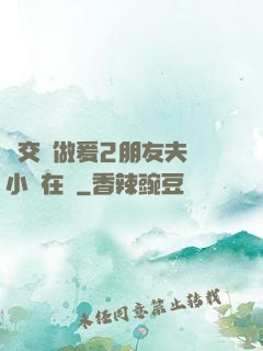 巜交換做爰2朋友夫婦小說在線