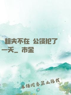 巜趁夫不在給公侵犯了一天