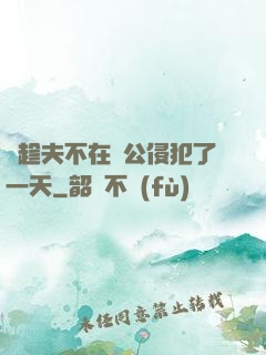 巜趁夫不在給公侵犯了一天