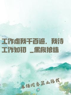 工作虐我千百遍，我待工作如初戀
