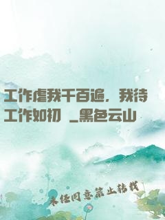 工作虐我千百遍，我待工作如初戀