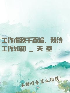 工作虐我千百遍，我待工作如初戀